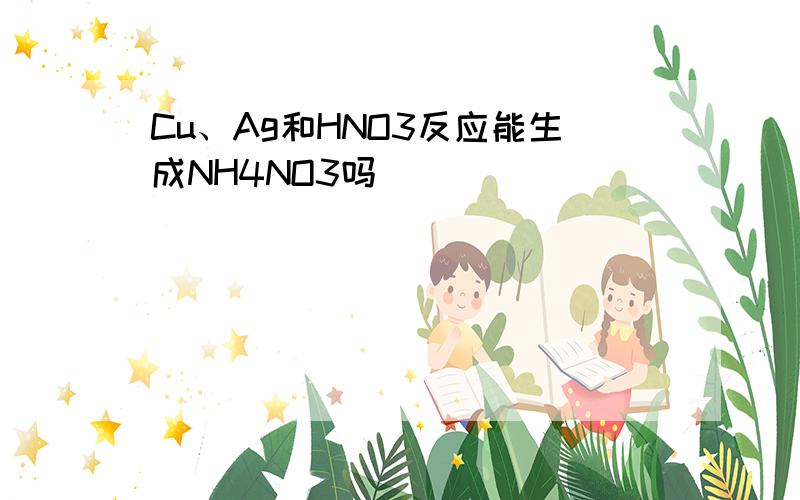 Cu、Ag和HNO3反应能生成NH4NO3吗