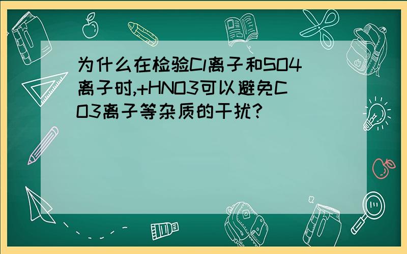 为什么在检验Cl离子和SO4离子时,+HNO3可以避免CO3离子等杂质的干扰?