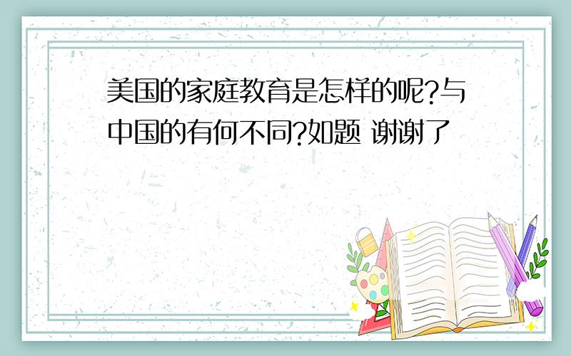 美国的家庭教育是怎样的呢?与中国的有何不同?如题 谢谢了