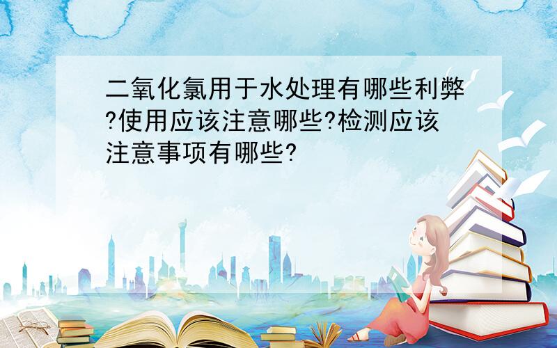 二氧化氯用于水处理有哪些利弊?使用应该注意哪些?检测应该注意事项有哪些?