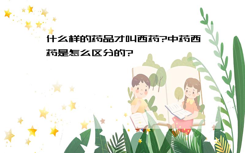 什么样的药品才叫西药?中药西药是怎么区分的?