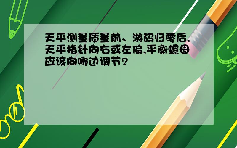 天平测量质量前、游码归零后,天平指针向右或左偏,平衡螺母应该向哪边调节?