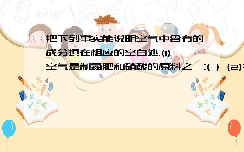 把下列事实能说明空气中含有的成分填在相应的空白处.(1)空气是制氮肥和硝酸的原料之一:( ) (2)把下列事实能说明空气中含有的成分填在相应的空白处.(1)空气是制氮肥和硝酸的原料之一:( )(2