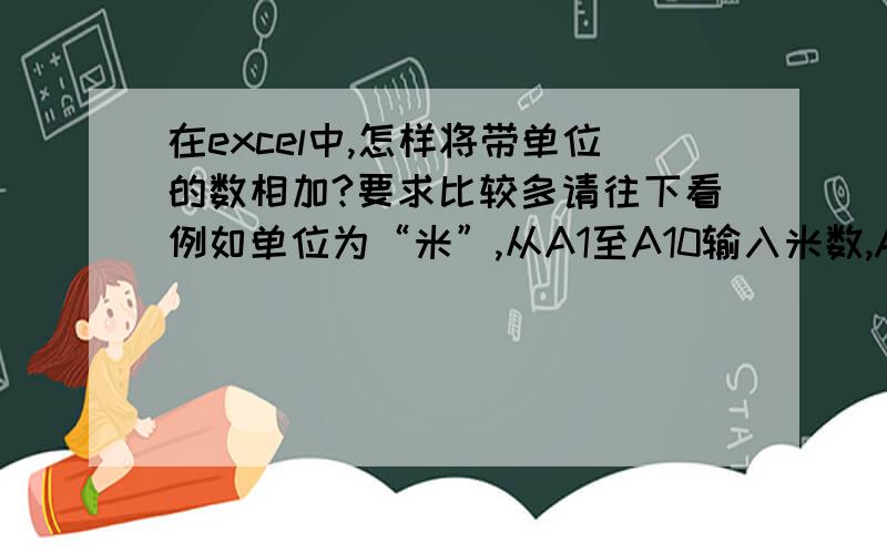 在excel中,怎样将带单位的数相加?要求比较多请往下看例如单位为“米”,从A1至A10输入米数,A11计算总数,单位也为米.但是A1至A10不一定输入满,可能只有5个数,或8个数,不固定.能不能统一一条公