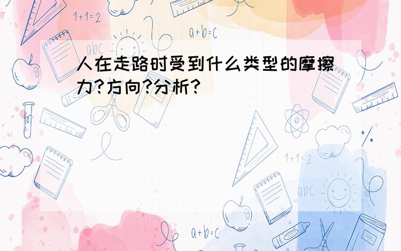 人在走路时受到什么类型的摩擦力?方向?分析?