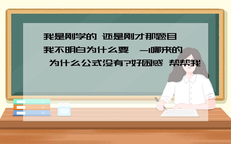 我是刚学的 还是刚才那题目 我不明白为什么要*-1哪来的 为什么公式没有?好困惑 帮帮我