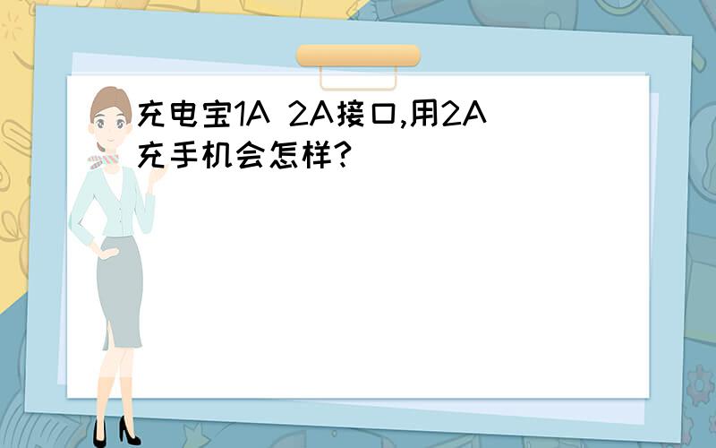 充电宝1A 2A接口,用2A充手机会怎样?