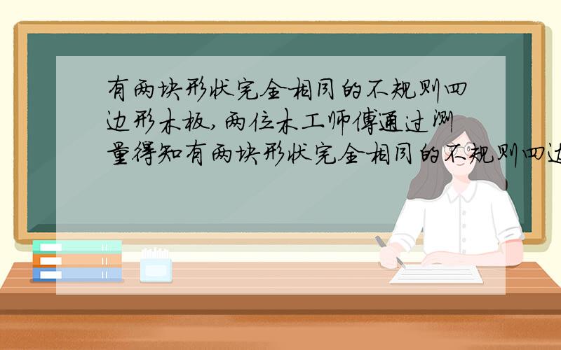 有两块形状完全相同的不规则四边形木板,两位木工师傅通过测量得知有两块形状完全相同的不规则四边形木板,木工师傅通过测量可知：角B=角D=90度,AD=CD,思考一段时间后,一位木工师傅说：“