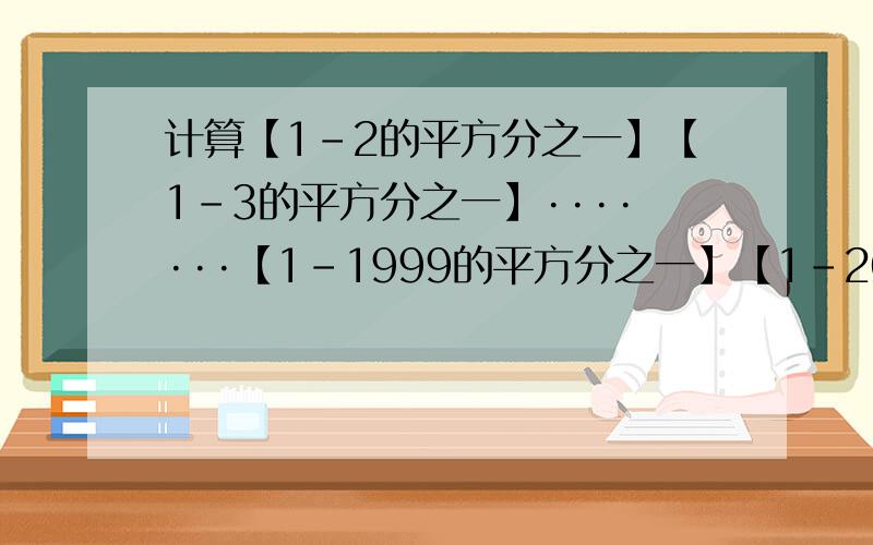 计算【1-2的平方分之一】【1-3的平方分之一】·······【1-1999的平方分之一】【1-2000的平方分之一