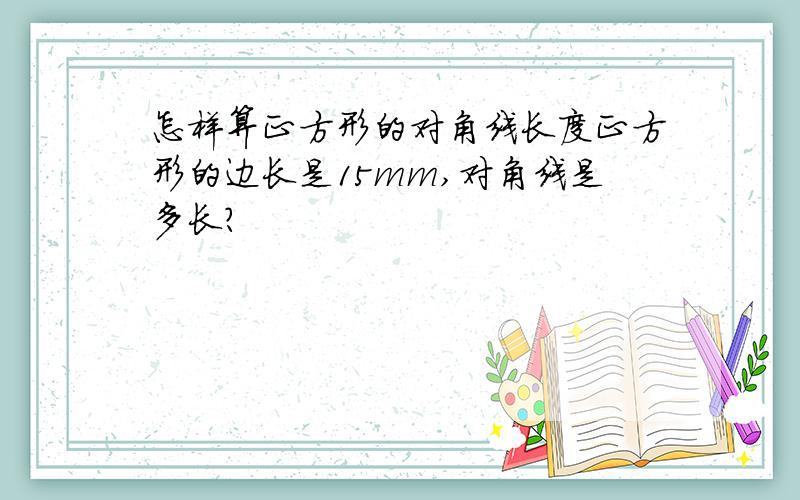 怎样算正方形的对角线长度正方形的边长是15mm,对角线是多长?