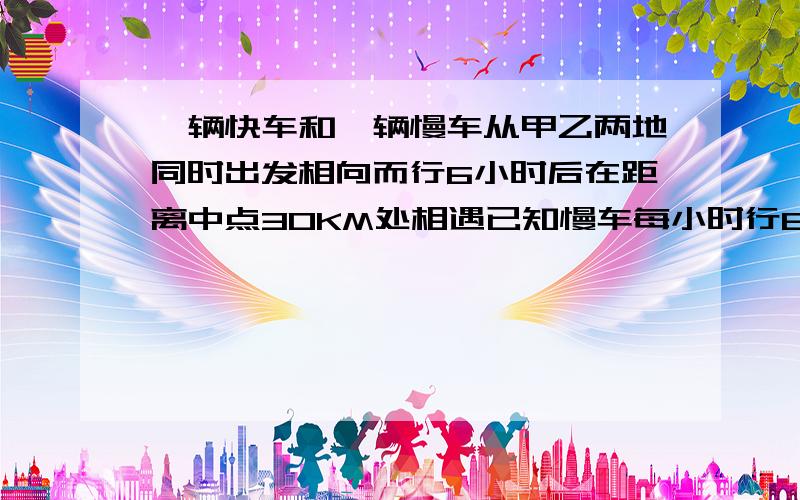 一辆快车和一辆慢车从甲乙两地同时出发相向而行6小时后在距离中点30KM处相遇已知慢车每小时行80km快车每小时行多少千米