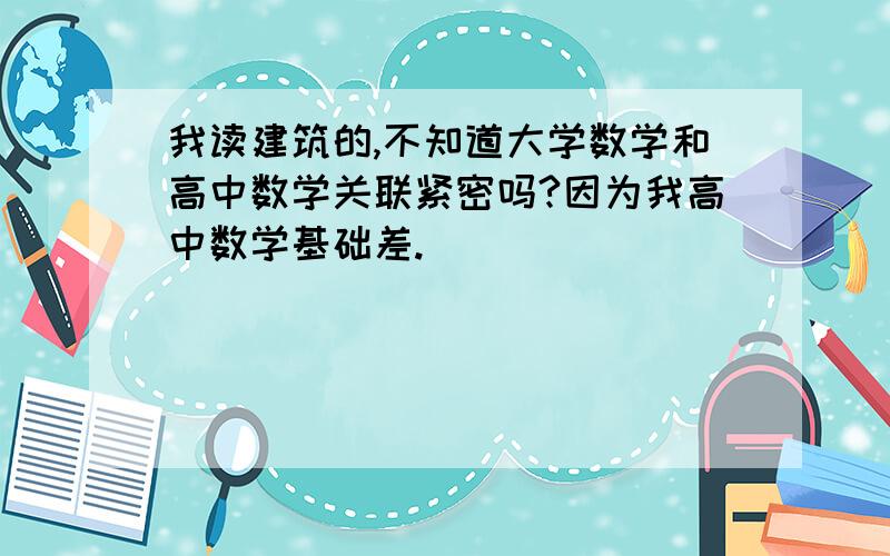 我读建筑的,不知道大学数学和高中数学关联紧密吗?因为我高中数学基础差.