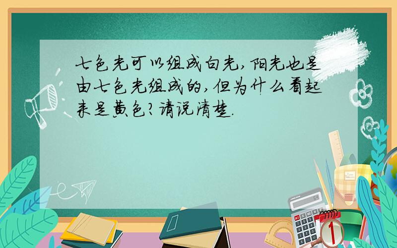 七色光可以组成白光,阳光也是由七色光组成的,但为什么看起来是黄色?请说清楚.