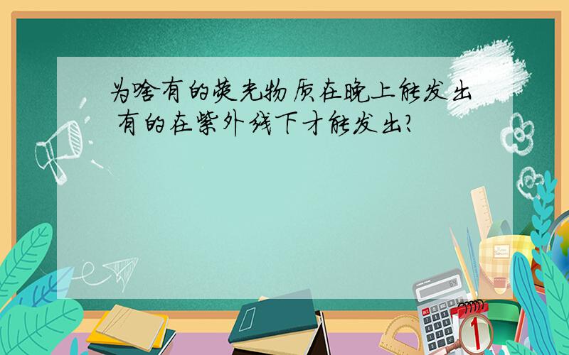 为啥有的荧光物质在晚上能发出 有的在紫外线下才能发出?