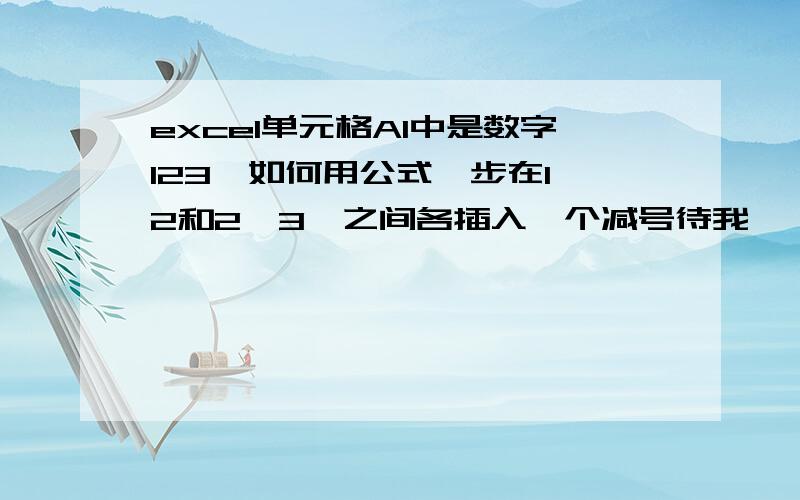 excel单元格A1中是数字123,如何用公式一步在1、2和2、3,之间各插入一个减号待我一一试来.