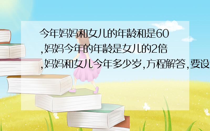 今年妈妈和女儿的年龄和是60,妈妈今年的年龄是女儿的2倍,妈妈和女儿今年多少岁,方程解答,要设