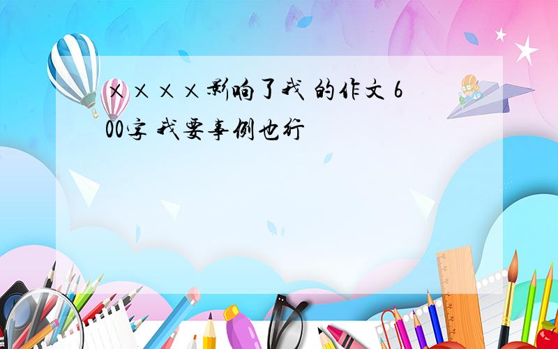 ××××影响了我 的作文 600字 我要事例也行