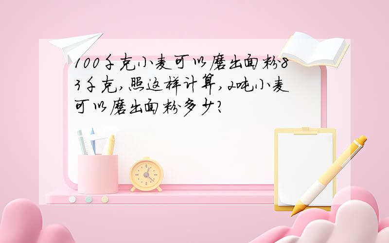 100千克小麦可以磨出面粉83千克,照这样计算,2吨小麦可以磨出面粉多少?