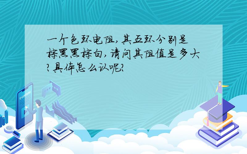 一个色环电阻,其五环分别是 棕黑黑棕白,请问其阻值是多大?具体怎么认呢?