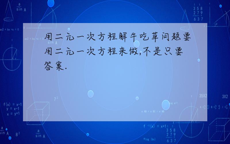 用二元一次方程解牛吃草问题要用二元一次方程来做,不是只要答案.