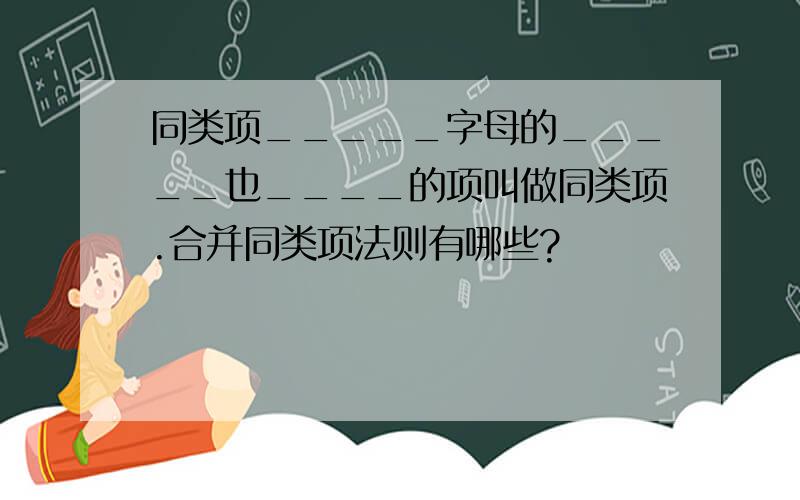 同类项_____字母的_____也____的项叫做同类项.合并同类项法则有哪些?