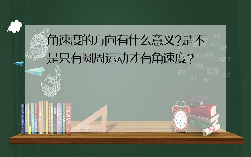 角速度的方向有什么意义?是不是只有圆周运动才有角速度？