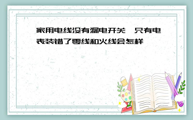 家用电线没有漏电开关,只有电表装错了零线和火线会怎样,