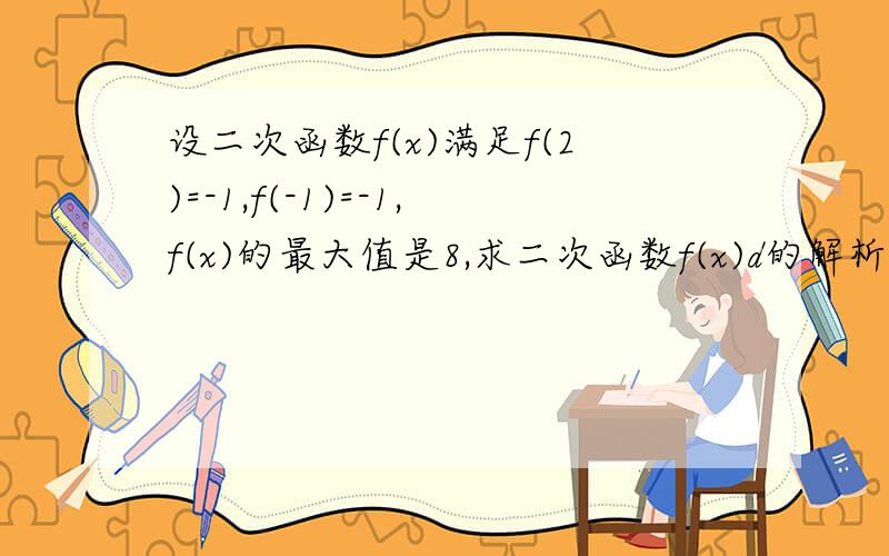 设二次函数f(x)满足f(2)=-1,f(-1)=-1,f(x)的最大值是8,求二次函数f(x)d的解析式