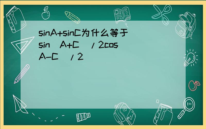 sinA+sinC为什么等于sin(A+C)/2cos(A-C)/2