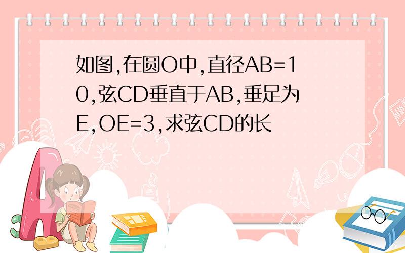 如图,在圆O中,直径AB=10,弦CD垂直于AB,垂足为E,OE=3,求弦CD的长