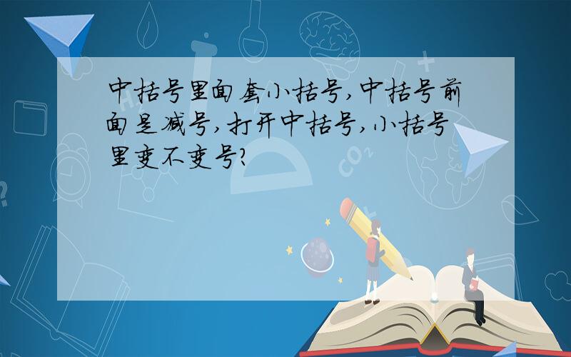 中括号里面套小括号,中括号前面是减号,打开中括号,小括号里变不变号?