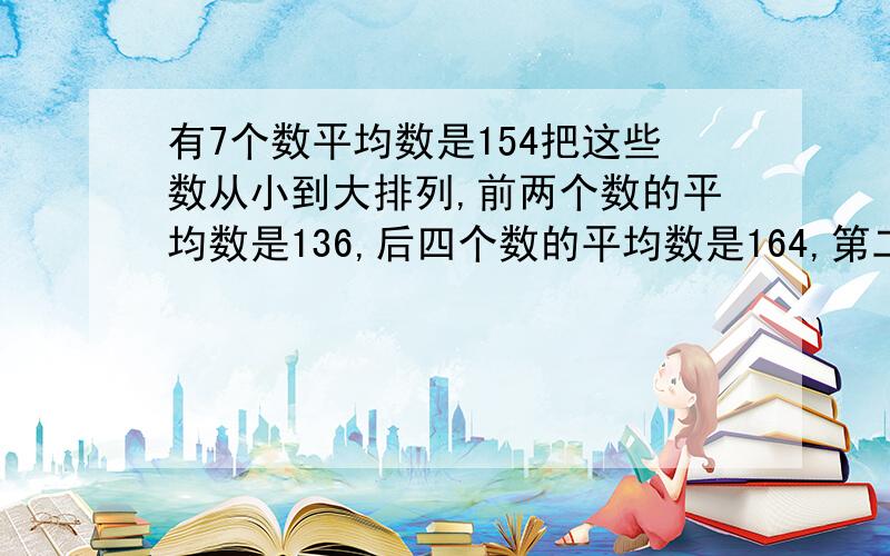 有7个数平均数是154把这些数从小到大排列,前两个数的平均数是136,后四个数的平均数是164,第二个是?