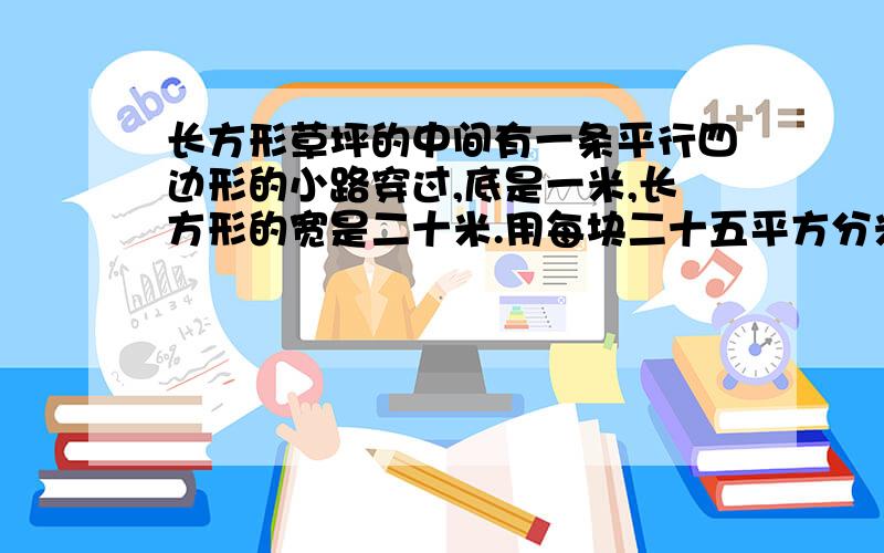 长方形草坪的中间有一条平行四边形的小路穿过,底是一米,长方形的宽是二十米.用每块二十五平方分米的砖铺路,需要多少块?