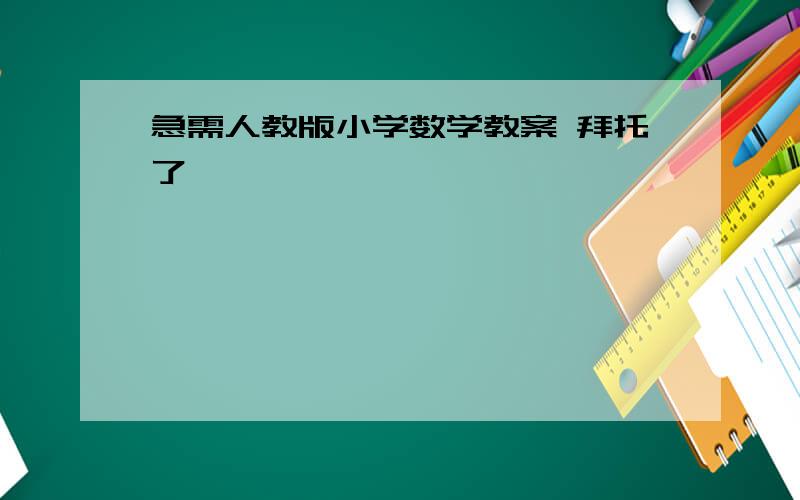 急需人教版小学数学教案 拜托了