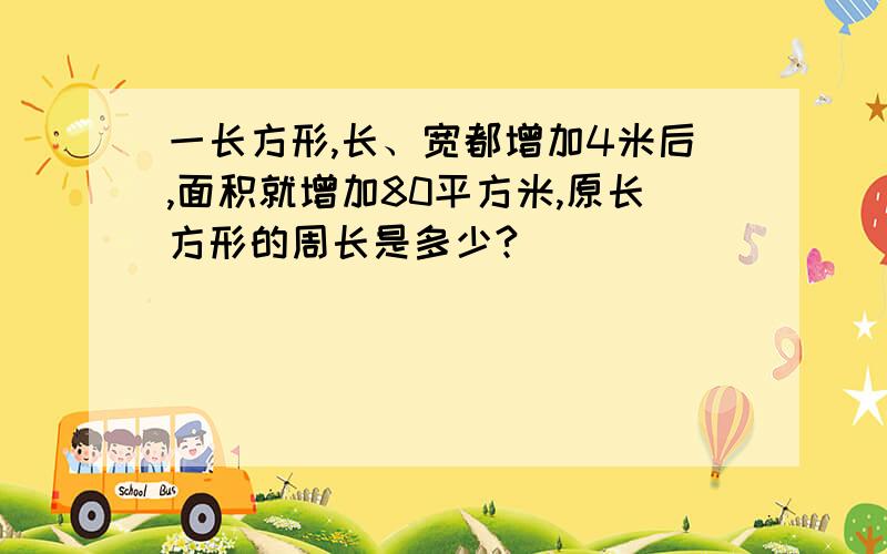 一长方形,长、宽都增加4米后,面积就增加80平方米,原长方形的周长是多少?