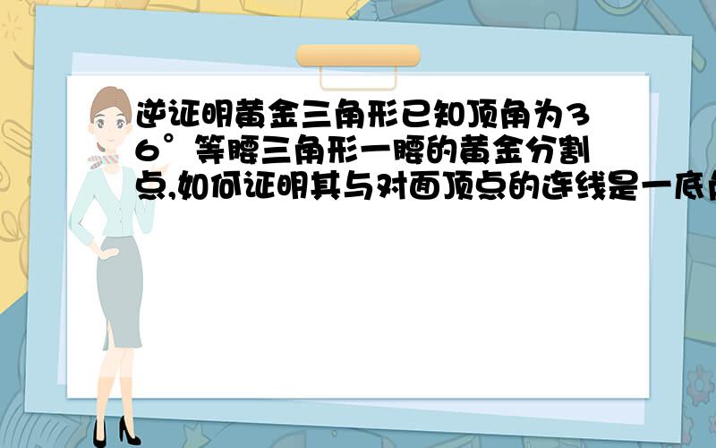 逆证明黄金三角形已知顶角为36°等腰三角形一腰的黄金分割点,如何证明其与对面顶点的连线是一底角的角平分线?