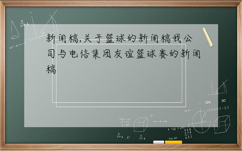 新闻稿,关于篮球的新闻稿我公司与电信集团友谊篮球赛的新闻稿