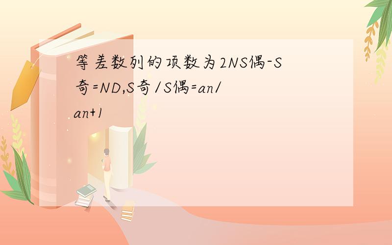 等差数列的项数为2NS偶-S奇=ND,S奇/S偶=an/an+1