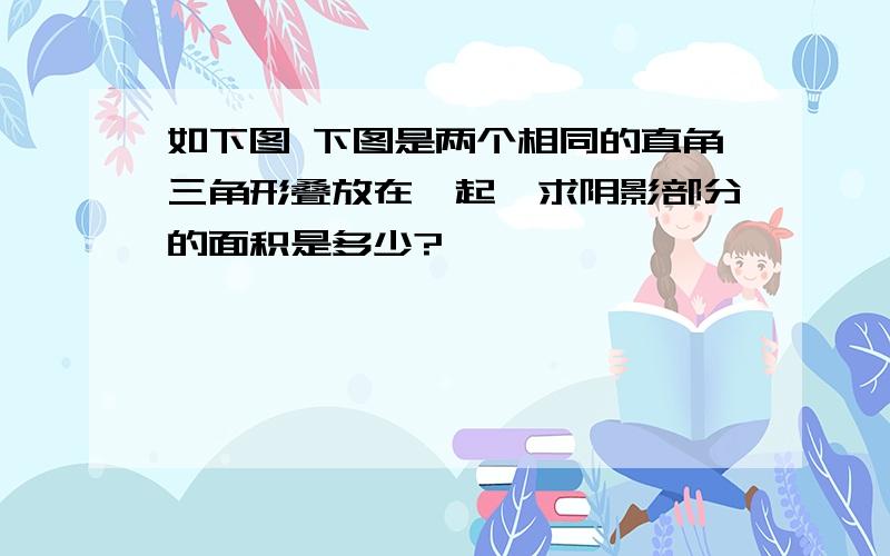 如下图 下图是两个相同的直角三角形叠放在一起,求阴影部分的面积是多少?