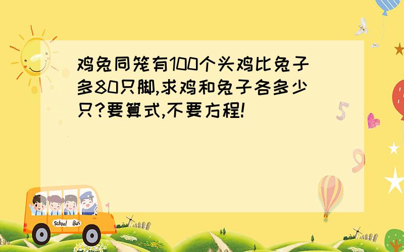 鸡兔同笼有100个头鸡比兔子多80只脚,求鸡和兔子各多少只?要算式,不要方程!