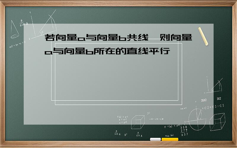 若向量a与向量b共线,则向量a与向量b所在的直线平行