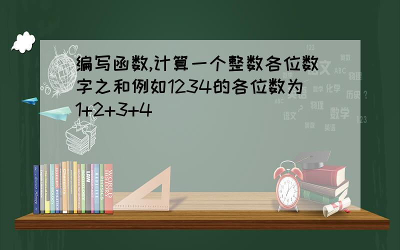 编写函数,计算一个整数各位数字之和例如1234的各位数为1+2+3+4