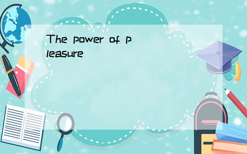 The power of pleasure