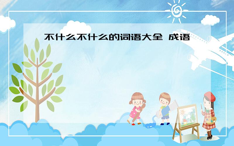 不什么不什么的词语大全 成语