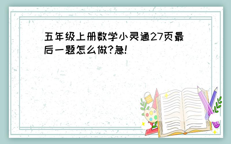 五年级上册数学小灵通27页最后一题怎么做?急!