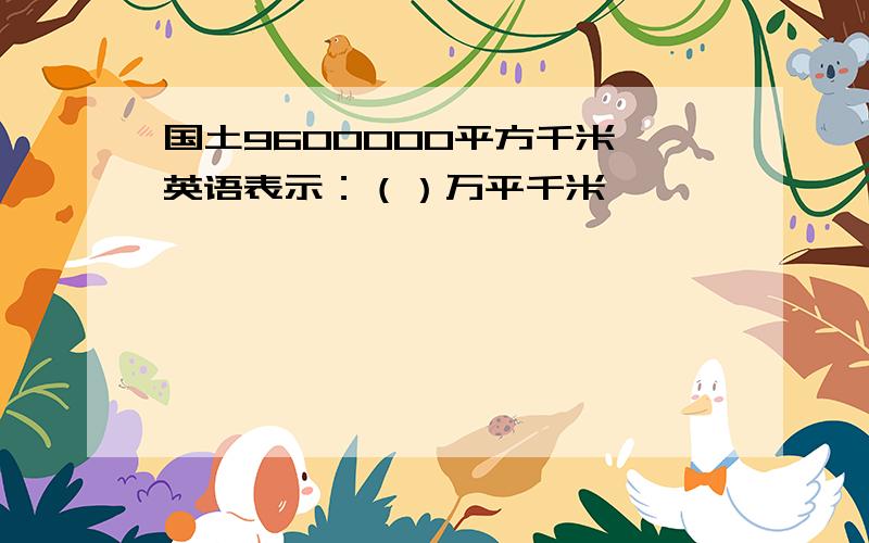 国土9600000平方千米,英语表示：（）万平千米