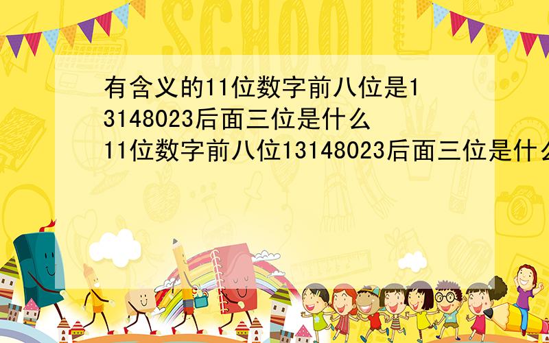 有含义的11位数字前八位是13148023后面三位是什么11位数字前八位13148023后面三位是什么