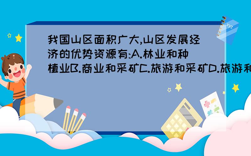 我国山区面积广大,山区发展经济的优势资源有:A.林业和种植业B.商业和采矿C.旅游和采矿D.旅游和运输