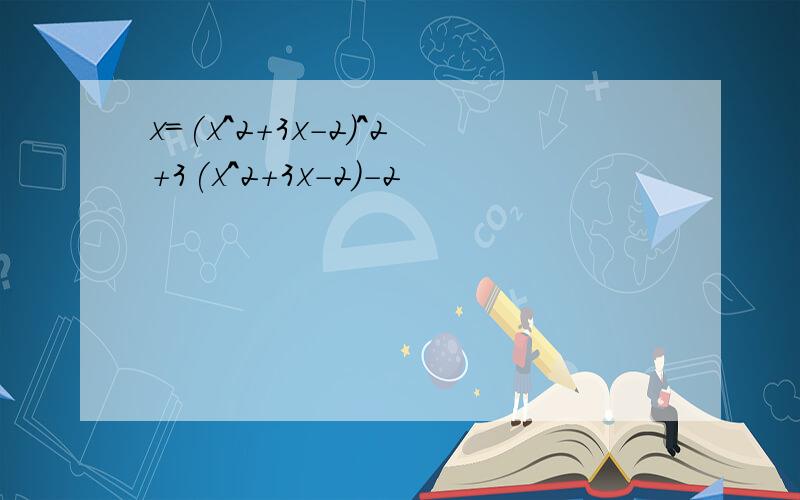 x=(x^2+3x-2)^2+3(x^2+3x-2)-2