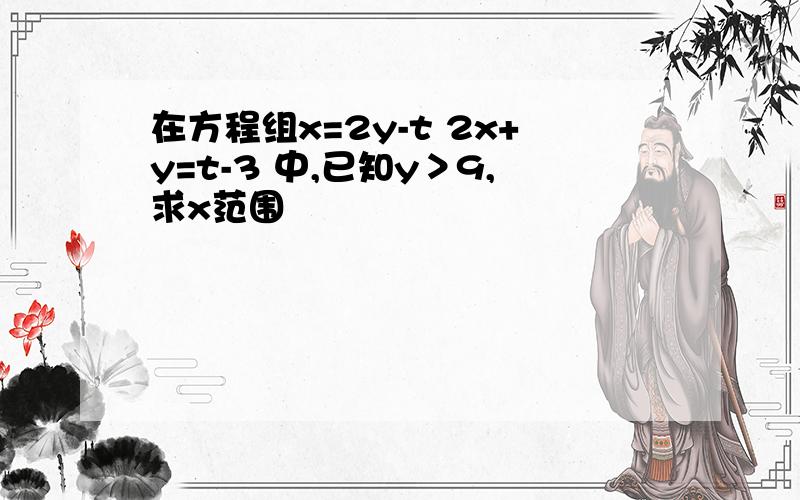 在方程组x=2y-t 2x+y=t-3 中,已知y＞9,求x范围